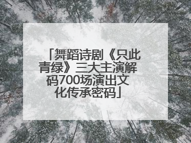 舞蹈诗剧《只此青绿》三大主演解码700场演出文化传承密码