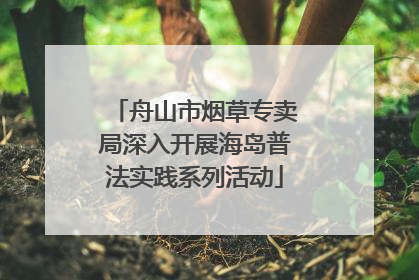 舟山市烟草专卖局深入开展海岛普法实践系列活动