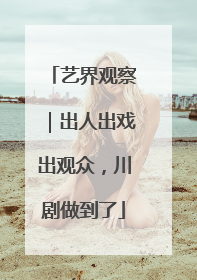 艺界观察｜出人出戏出观众，川剧做到了