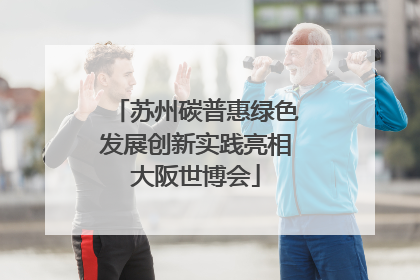 苏州碳普惠绿色发展创新实践亮相大阪世博会
