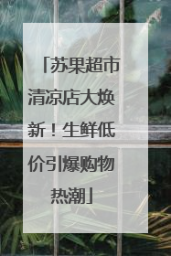 苏果超市清凉店大焕新！生鲜低价引爆购物热潮