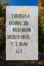 英伟达CEO黄仁勋：将在欧洲建造全球首个工业AI云