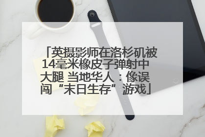 英摄影师在洛杉矶被14毫米橡皮子弹射中大腿 当地华人：像误闯“末日生存”游戏