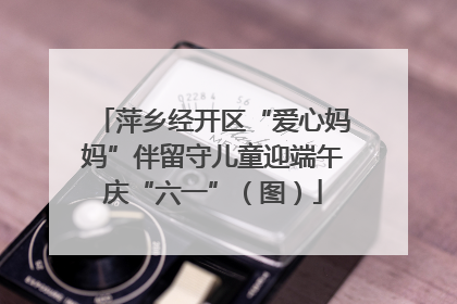萍乡经开区“爱心妈妈”伴留守儿童迎端午庆“六一”（图）