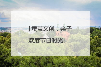 蚕茧文创，亲子欢度节日时光