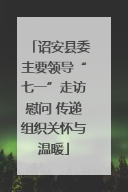 诏安县委主要领导“七一”走访慰问 传递组织关怀与温暖