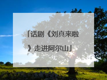 话剧《刘真来啦》走进阿尔山