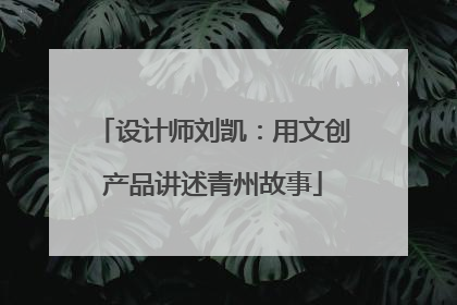 设计师刘凯：用文创产品讲述青州故事