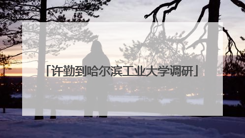 许勤到哈尔滨工业大学调研