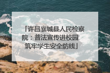 许昌襄城县人民检察院：普法宣传进校园 筑牢学生安全防线
