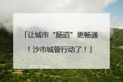 让城市“肠道”更畅通！沙市城管行动了！