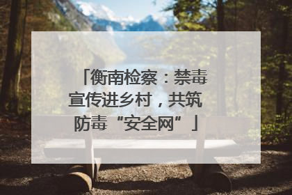 衡南检察：禁毒宣传进乡村，共筑防毒“安全网”