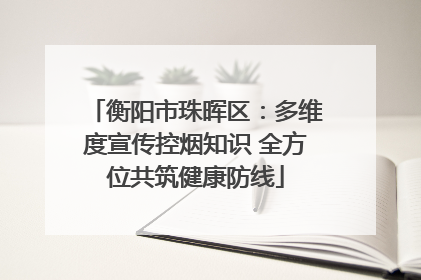 衡阳市珠晖区：多维度宣传控烟知识 全方位共筑健康防线
