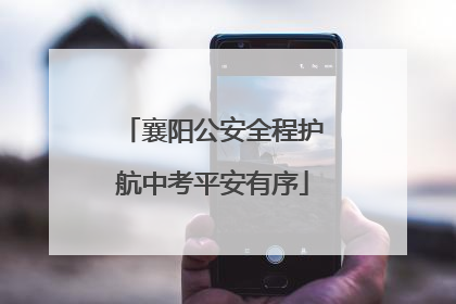 襄阳公安全程护航中考平安有序