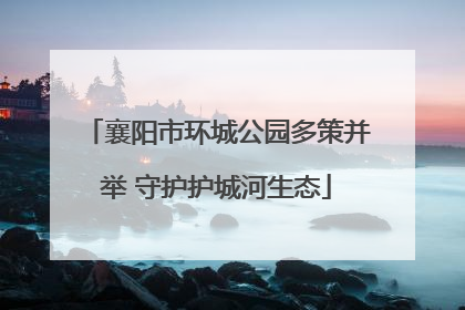 襄阳市环城公园多策并举 守护护城河生态