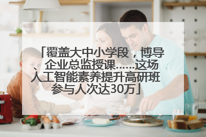 覆盖大中小学段，博导、企业总监授课……这场人工智能素养提升高研班参与人次达30万