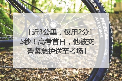 近3公里，仅用2分15秒！高考首日，他被交警紧急护送至考场
