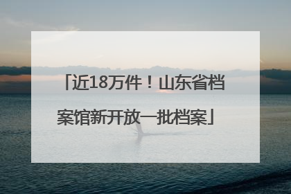 近18万件！山东省档案馆新开放一批档案