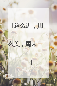 这么近，那么美，周末______