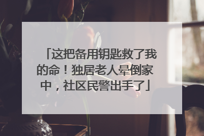 这把备用钥匙救了我的命！独居老人晕倒家中，社区民警出手了