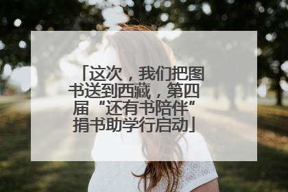 这次，我们把图书送到西藏，第四届“还有书陪伴”捐书助学行启动