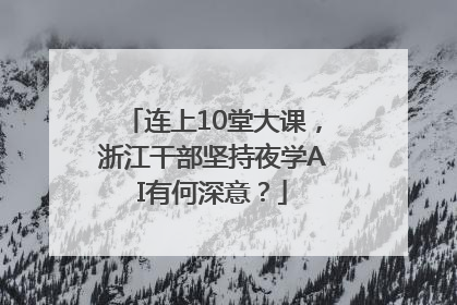 连上10堂大课，浙江干部坚持夜学AI有何深意？