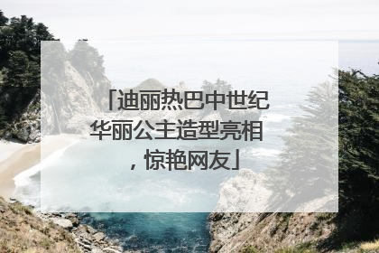 迪丽热巴中世纪华丽公主造型亮相，惊艳网友