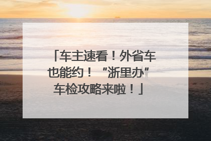 车主速看！外省车也能约！“浙里办”车检攻略来啦！