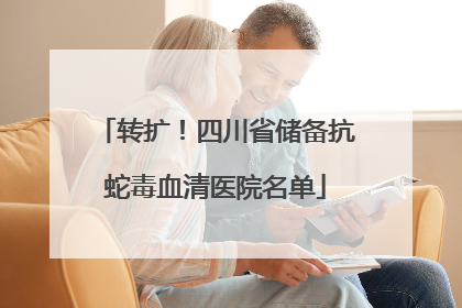转扩！四川省储备抗蛇毒血清医院名单