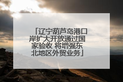 辽宁葫芦岛港口岸扩大开放通过国家验收 将增强东北地区外贸业务