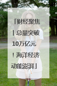 财经聚焦丨总量突破10万亿元！海洋经济动能澎湃
