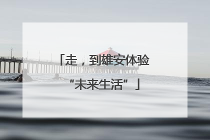 走，到雄安体验“未来生活”