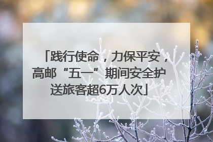 践行使命，力保平安，高邮“五一”期间安全护送旅客超6万人次