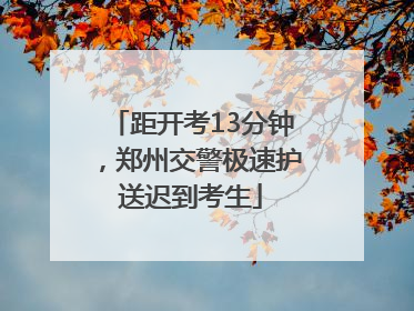 距开考13分钟，郑州交警极速护送迟到考生
