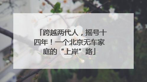 跨越两代人，摇号十四年！一个北京无车家庭的“上岸”路