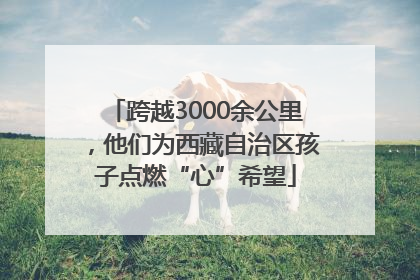 跨越3000余公里，他们为西藏自治区孩子点燃“心”希望
