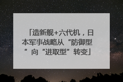 造新舰+六代机，日本军事战略从“防御型”向“进取型”转变