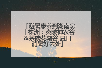 避暑康养到湖南③丨株洲：炎陵神农谷&茶陵花湖谷 夏日消暑好去处