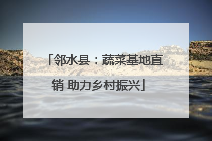 邻水县：蔬菜基地直销 助力乡村振兴