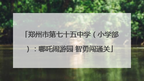 郑州市第七十五中学（小学部）：哪吒闹游园 智勇闯通关