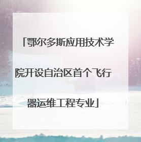 鄂尔多斯应用技术学院开设自治区首个飞行器运维工程专业