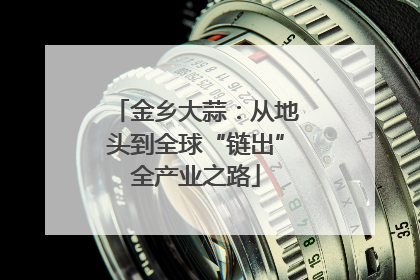 金乡大蒜：从地头到全球“链出”全产业之路