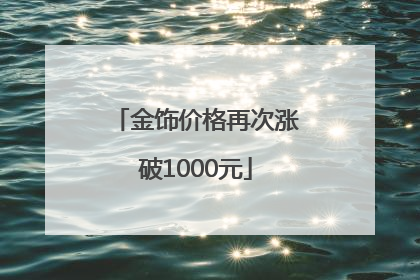 金饰价格再次涨破1000元