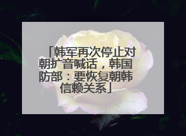 韩军再次停止对朝扩音喊话，韩国防部：要恢复朝韩信赖关系