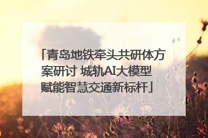 青岛地铁牵头共研体方案研讨 城轨AI大模型赋能智慧交通新标杆