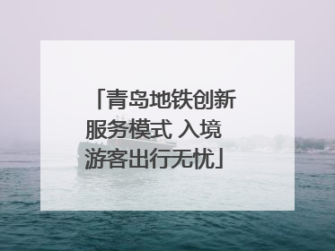 青岛地铁创新服务模式 入境游客出行无忧