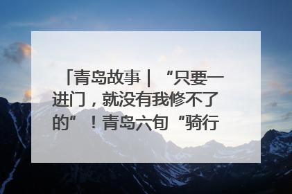 青岛故事｜“只要一进门，就没有我修不了的”！青岛六旬“骑行侠”有个隐藏身份，社区“全能维修工”