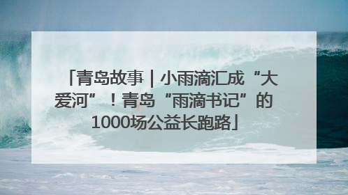 青岛故事｜小雨滴汇成“大爱河”！青岛“雨滴书记”的1000场公益长跑路