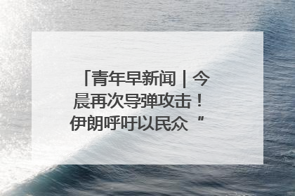 青年早新闻｜今晨再次导弹攻击！伊朗呼吁以民众“勿作人肉盾牌”