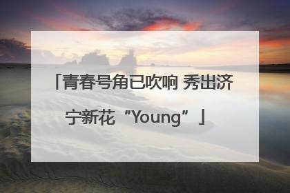 青春号角已吹响 秀出济宁新花“Young”